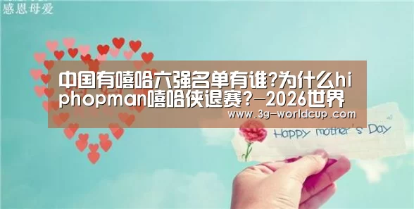 中国有嘻哈六强名单有谁?为什么hiphopman嘻哈侠退赛?-2026世界盃賽程(图2) 2026世界盃賽程