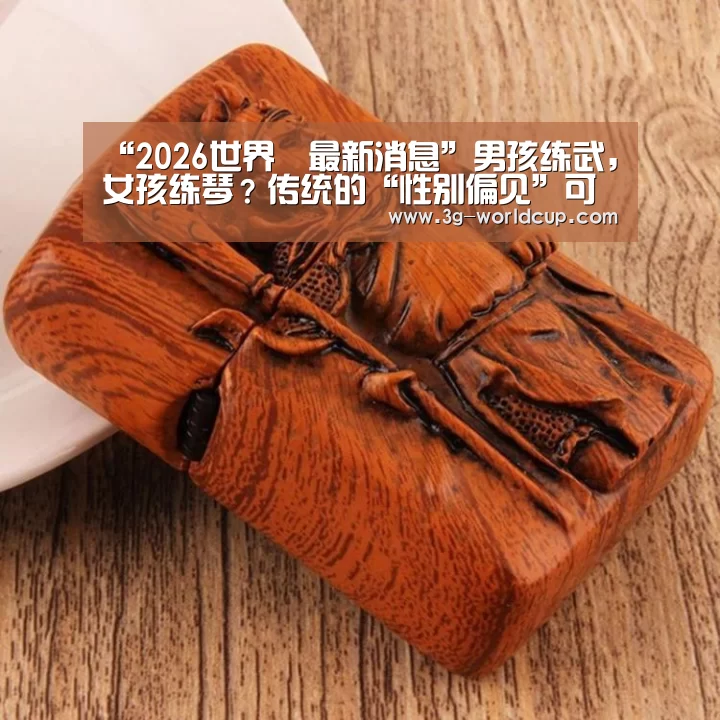 “2026世界盃最新消息”男孩练武,女孩练琴?传统的“性别偏见”可能会抹杀天赋(图1) 2026世界盃賽程