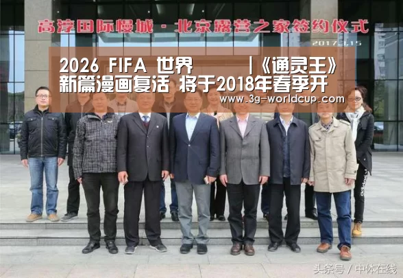 2026 FIFA 世界盃資訊|《通灵王》新篇漫画复活 将于2018年春季开始连载(图1) 2026世界盃賽程