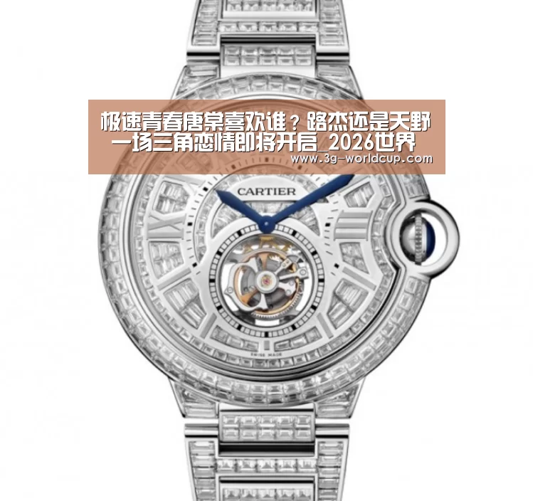 极速青春唐棠喜欢谁?路杰还是天野 一场三角恋情即将开启_2026世界盃賽程(图1) 2026世界盃賽程